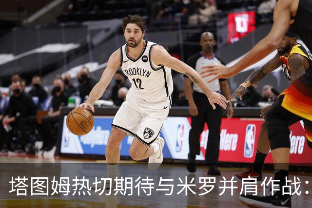 塔图姆热切期待与米罗并肩作战：昔日苦战今携手共进