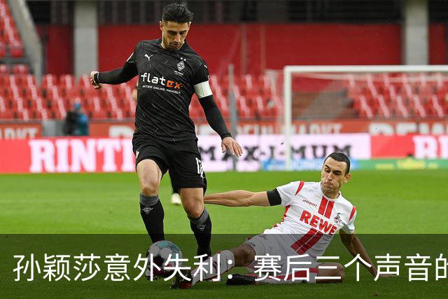 孙颖莎意外失利：赛后三个声音的深刻解读